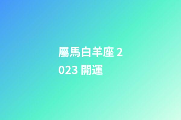 屬馬白羊座 2023 開運-第1張-星座運勢-玄機派